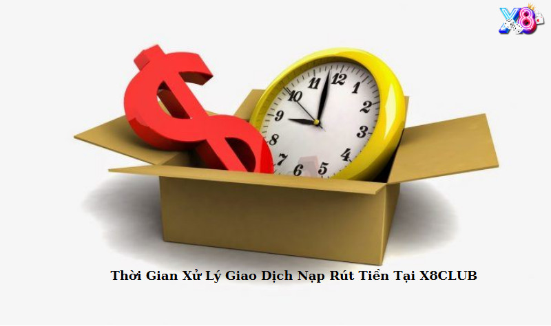 Thời Gian Xử Lý Giao Dịch Nạp Rút Tiền Tại X8 CLUB