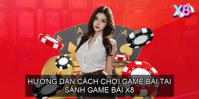 Hướng dẫn cách chơi game bài tại Sảnh game bài X8