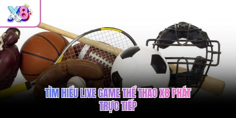 Live Game Thể Thao X8 – Livestream HD, Săn Thưởng Siêu Chất 2 Tìm hiểu live game thể thao X8 phát trực tiếp