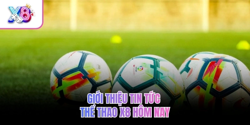 Tin Tức Thể Thao X8 – Cập Nhật 24/7, Tỷ Lệ Kèo 5 Giải Lớn 2 Giới thiệu tin tức thể thao X8 hôm nay
